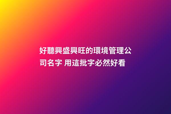 好聽興盛興旺的環境管理公司名字 用這批字必然好看-第1張-公司起名-玄機派